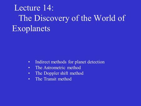 Lecture 14: The Discovery of the World of Exoplanets Indirect methods for planet detection The Astrometric method The Doppler shift method The Transit.