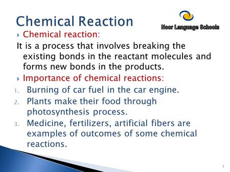  Chemical reaction: It is a process that involves breaking the existing bonds in the reactant molecules and forms new bonds in the products.  Importance.