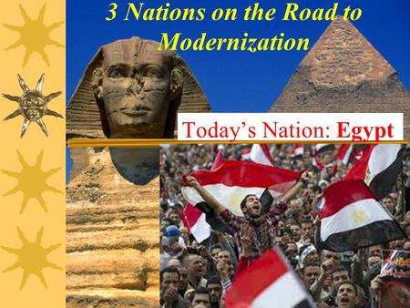 3 Nations on the Road to Modernization Today’s Nation: Egypt.