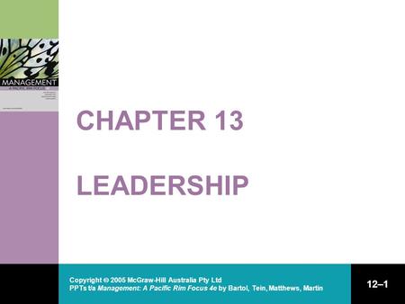 Copyright  2005 McGraw-Hill Australia Pty Ltd PPTs t/a Management: A Pacific Rim Focus 4e by Bartol, Tein, Matthews, Martin 12–1 CHAPTER 13 LEADERSHIP.