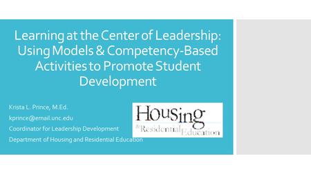 Learning at the Center of Leadership: Using Models & Competency-Based Activities to Promote Student Development Krista L. Prince, M.Ed.