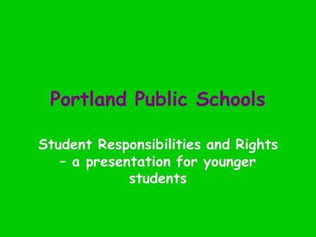 Portland Public Schools Student Responsibilities and Rights – a presentation for younger students.