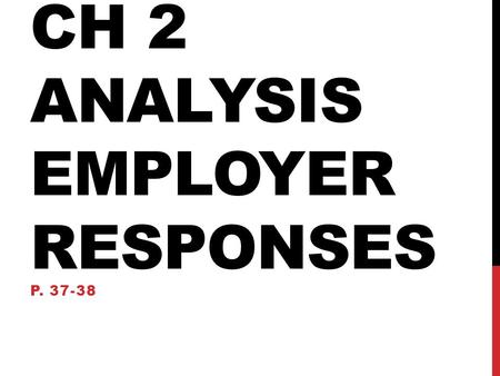 CH 2 ANALYSIS EMPLOYER RESPONSES P. 37-38. REDESIGNING JOBS Employers use job rotation to increase workers’ interest. Workers participate in job decisions.