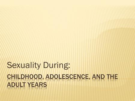 Sexuality During:. Infants of both sexes are born with the capacity for sexual pleasure and response, and some experience observable orgasm Self administered.