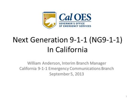 William Anderson, Interim Branch Manager California 9-1-1 Emergency Communications Branch September 5, 2013 1 Next Generation 9-1-1 (NG9-1-1) In California.