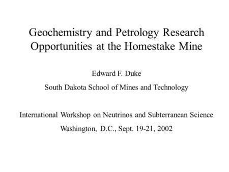 Geochemistry and Petrology Research Opportunities at the Homestake Mine Edward F. Duke South Dakota School of Mines and Technology International Workshop.