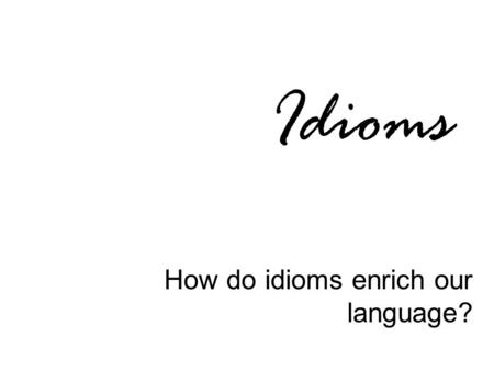 Idioms How do idioms enrich our language?. Definition An idiom is a word, phrase, or expression that has meaning beyond the literal meaning of the word(s).