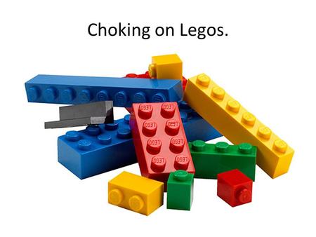 Choking on Legos..