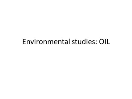 Environmental studies: OIL. VOCABULARY Dead animals and plants were buried by sand and mud. The bodies were crushed and heated by the rocks and oil was.