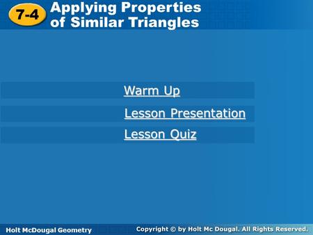 Holt McDougal Geometry 7-4 Applying Properties of Similar Triangles 7-4 Applying Properties of Similar Triangles Holt Geometry Warm Up Warm Up Lesson Presentation.