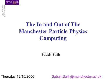 Thursday The In and Out of The Manchester Particle Physics Computing Sabah Salih.