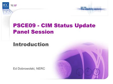 TC 57 PSCE09 - CIM Status Update Panel Session Introduction Ed Dobrowolski, NERC.