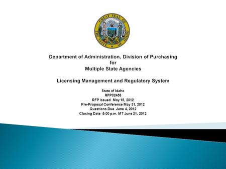 State of Idaho RFP02458 RFP issued May 15, 2012 Pre-Proposal Conference May 31, 2012 Questions Due June 4, 2012 Closing Date 5:00 p.m. MT June 21, 2012.