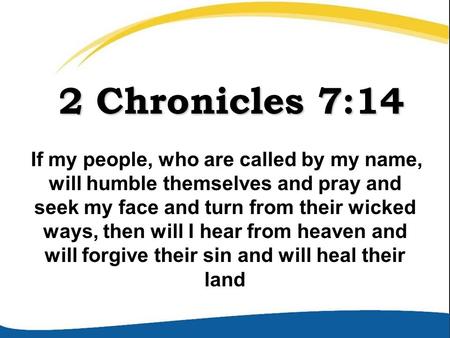 2 Chronicles 7:14 2 Chronicles 7:14 If my people, who are called by my name, will humble themselves and pray and seek my face and turn from their wicked.