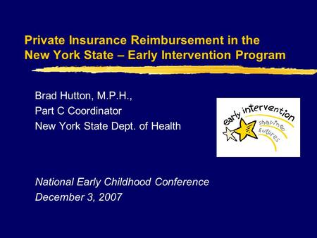 Private Insurance Reimbursement in the New York State – Early Intervention Program Brad Hutton, M.P.H., Part C Coordinator New York State Dept. of Health.