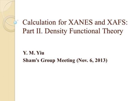 Calculation for XANES and XAFS: Part II. Density Functional Theory Y. M. Yiu Sham’s Group Meeting (Nov. 6, 2013)