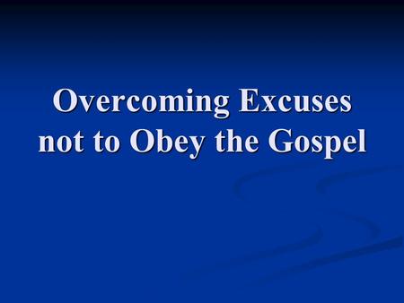 Overcoming Excuses not to Obey the Gospel. “Excuses, Excuses, Excuses!” (Luke 14:15-24)