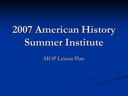 2007 American History Summer Institute SIOP Lesson Plan.