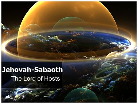 Jehovah-Sabaoth Jehovah-Sabaoth The Lord of Hosts.