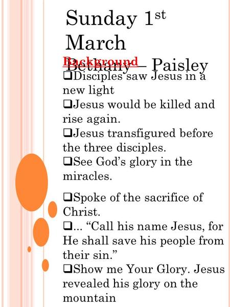 Sunday 1 st March Bethany – Paisley Background  Disciples saw Jesus in a new light  Jesus would be killed and rise again.  Jesus transfigured before.