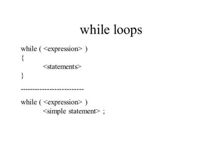 While loops while ( ) { } -------------------------- while ( ) ;