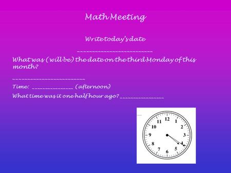 Math Meeting Write today’s date __________________________ What was (will be) the date on the third Monday of this month? _________________________ Time: