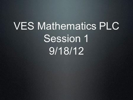 VES Mathematics PLC Session 1 9/18/12. Video What are the implications?