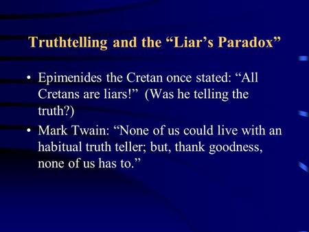 Truthtelling and the “Liar’s Paradox” Epimenides the Cretan once stated: “All Cretans are liars!” (Was he telling the truth?) Mark Twain: “None of us could.