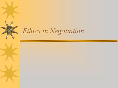 Ethics in Negotiation. Why Do Ethics Apply to Negotiation?  “Ethics are broadly applied social standards for what is right or wrong in a particular situation.