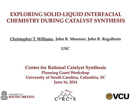 EXPLORING SOLID-LIQUID INTERFACIAL CHEMISTRY DURING CATALYST SYNTHESIS Christopher T. Williams, John R. Monnier, John R. Regalbuto USC Center for Rational.