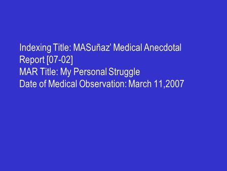 Indexing Title: MASuñaz’ Medical Anecdotal Report [07-02] MAR Title: My Personal Struggle Date of Medical Observation: March 11,2007.