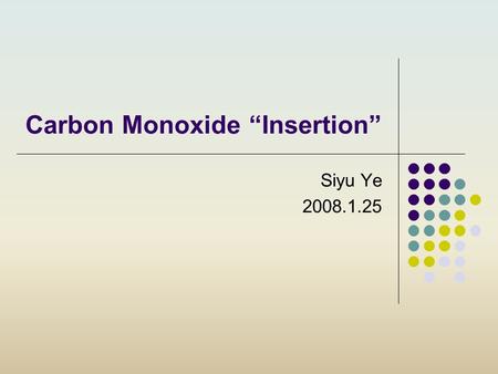 Carbon Monoxide “Insertion” Siyu Ye 2008.1.25. 22 The term “insertion” is used to describe the process whereby an unsaturated moiety, which may or may.