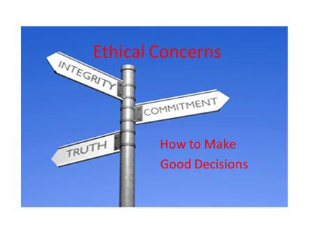 Ethical Concerns How to Make Good Decisions. Why Ethics Matter Truth Strings that come with obtaining the truth Bottom line: Hard work!