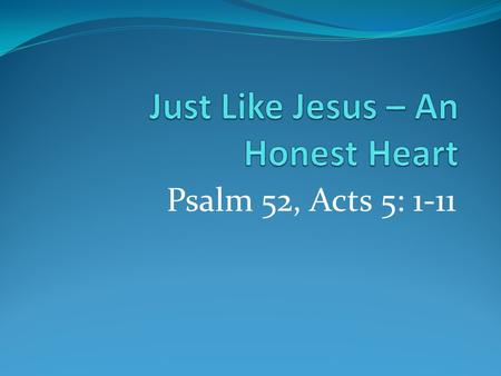 Psalm 52, Acts 5: 1-11. An Honest Heart Ps. 52, Acts 5 Acts 5 story seems right out of the O. T. Like other O.T. stories, harsh… ‘lied & died.’ 9 th Commandment.