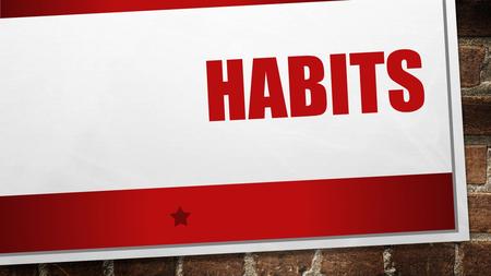 Habits.