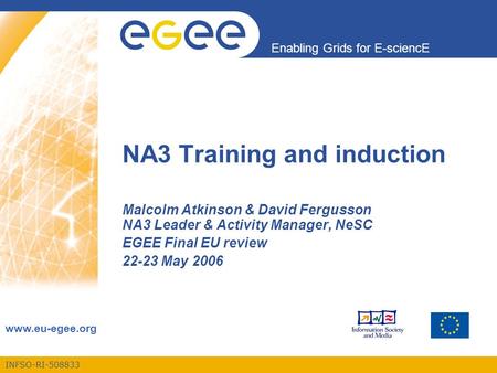 INFSO-RI-508833 Enabling Grids for E-sciencE www.eu-egee.org NA3 Training and induction Malcolm Atkinson & David Fergusson NA3 Leader & Activity Manager,