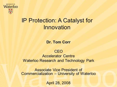 Dr. Tom Corr CEO Accelerator Centre Waterloo Research and Technology Park Associate Vice President of Commercialization – University of Waterloo April.