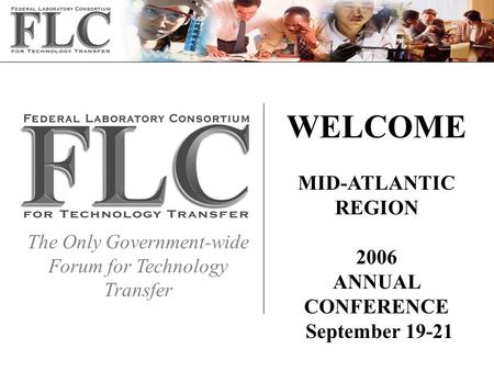 The Only Government-wide Forum for Technology Transfer WELCOME MID-ATLANTIC REGION 2006 ANNUAL CONFERENCE September 19-21.