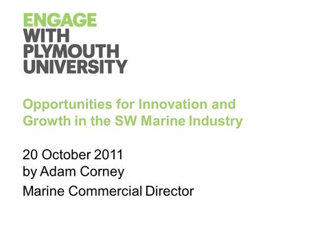 Opportunities for Innovation and Growth in the SW Marine Industry 20 October 2011 by Adam Corney Marine Commercial Director.