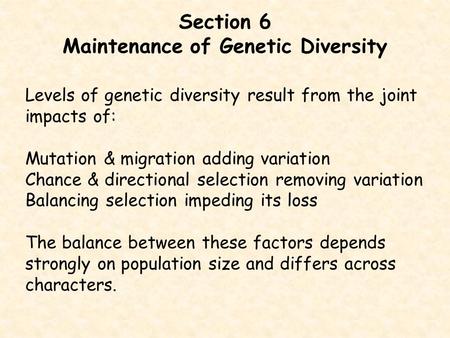 Section 6 Maintenance of Genetic Diversity Levels of genetic diversity result from the joint impacts of: Mutation & migration adding variation Chance &