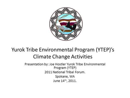 Yurok Tribe Environmental Program (YTEP)’s Climate Change Activities Presentation by: Joe Hostler Yurok Tribe Environmental Program (YTEP) 2011 National.