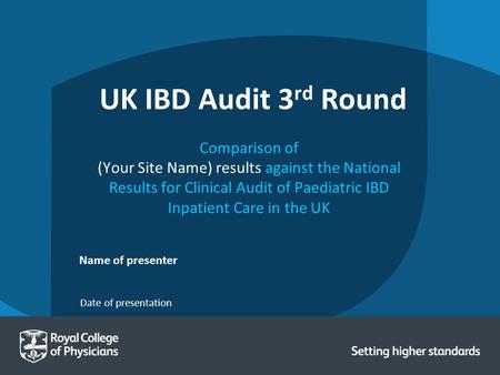 Date of presentation Name of presenter UK IBD Audit 3 rd Round Comparison of (Your Site Name) results against the National Results for Clinical Audit of.