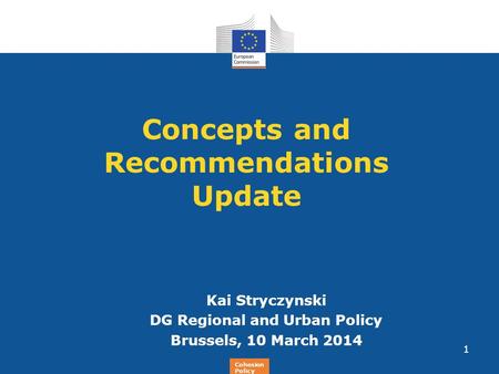 Regional Policy Concepts and Recommendations Update Kai Stryczynski DG Regional and Urban Policy Brussels, 10 March 2014 1 Cohesion Policy.