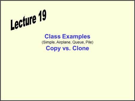 Class Examples (Simple, Airplane, Queue, Pile) Copy vs. Clone.