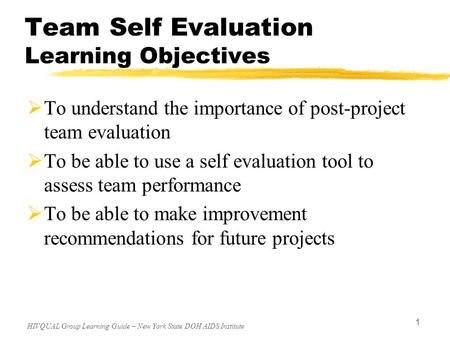 HIVQUAL Group Learning Guide – New York State DOH AIDS Institute 1 Team Self Evaluation Learning Objectives  To understand the importance of post-project.