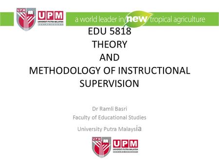 EDU 5818 THEORY AND METHODOLOGY OF INSTRUCTIONAL SUPERVISION Dr Ramli Basri Faculty of Educational Studies University Putra Malays ia.