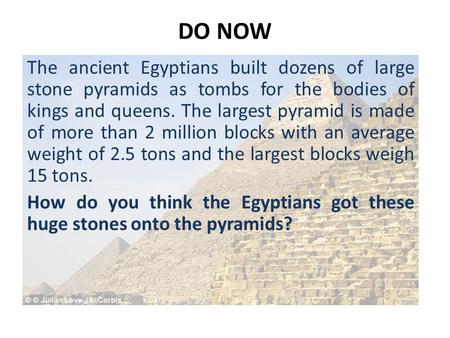 The ancient Egyptians built dozens of large stone pyramids as tombs for the bodies of kings and queens. The largest pyramid is made of more than 2 million.