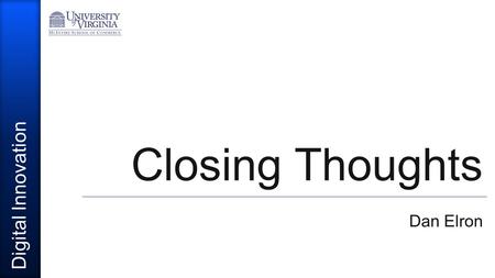 Digital Innovation Closing Thoughts Dan Elron. Class objectives  Help students understand the great impact and likely opportunities from new digital.