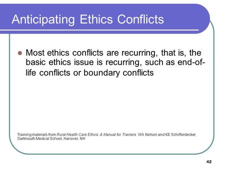 Anticipating Ethics Conflicts Most ethics conflicts are recurring, that is, the basic ethics issue is recurring, such as end-of- life conflicts or boundary.