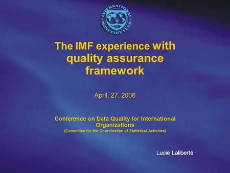 The IMF experience with quality assurance framework April, 27, 2006 Conference on Data Quality for International Organizations (Committee for the Coordination.